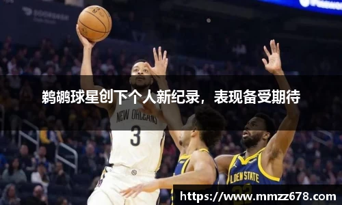 鹈鹕球星创下个人新纪录，表现备受期待