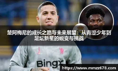 楚阿梅尼的成长之路与未来展望：从青涩少年到足坛新星的蜕变与挑战