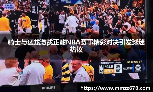 骑士与猛龙激战正酣NBA赛事精彩对决引发球迷热议