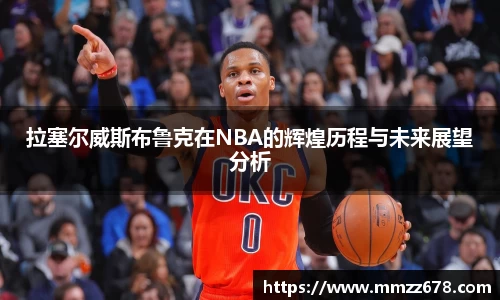 拉塞尔威斯布鲁克在NBA的辉煌历程与未来展望分析
