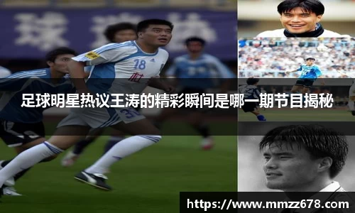足球明星热议王涛的精彩瞬间是哪一期节目揭秘